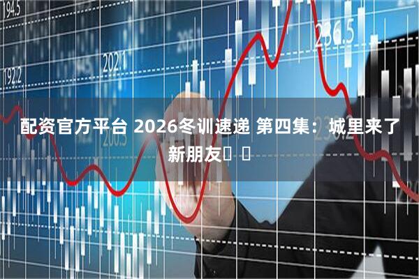 配资官方平台 2026冬训速递 第四集：城里来了新朋友✌️