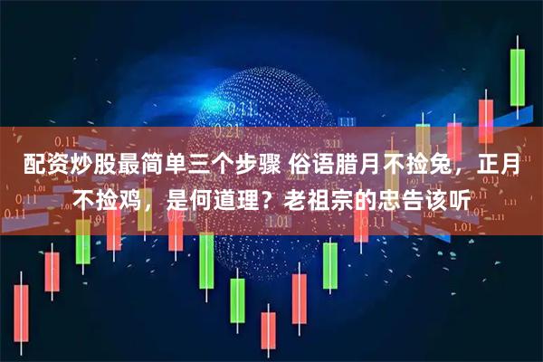 配资炒股最简单三个步骤 俗语腊月不捡兔，正月不捡鸡，是何道理？老祖宗的忠告该听