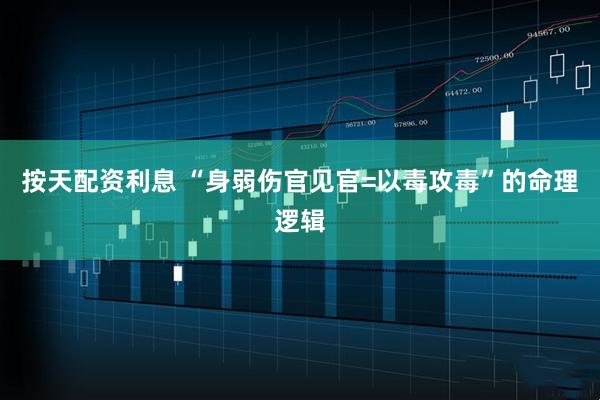 按天配资利息 “身弱伤官见官=以毒攻毒”的命理逻辑