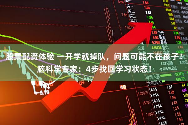 股票配资体验 一开学就掉队，问题可能不在孩子！脑科学专家：4步找回学习状态！