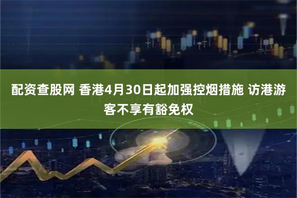 配资查股网 香港4月30日起加强控烟措施 访港游客不享有豁免权